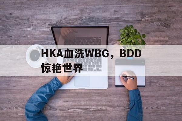 PG电子APP-HKA血洗WBG，BDD惊艳世界
