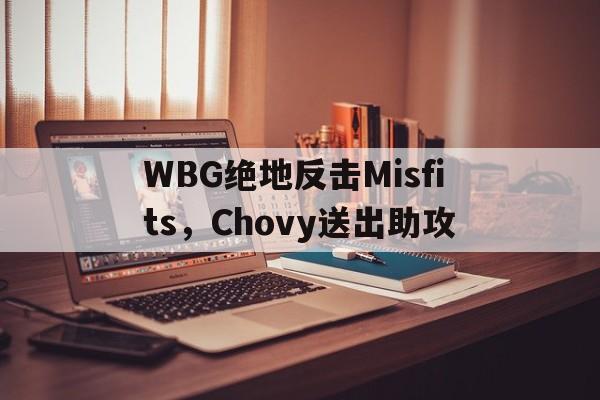 PG游戏APP-WBG绝地反击Misfits，Chovy送出助攻