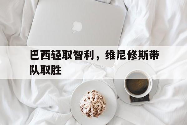 包含巴西轻取智利，维尼修斯带队取胜的词条